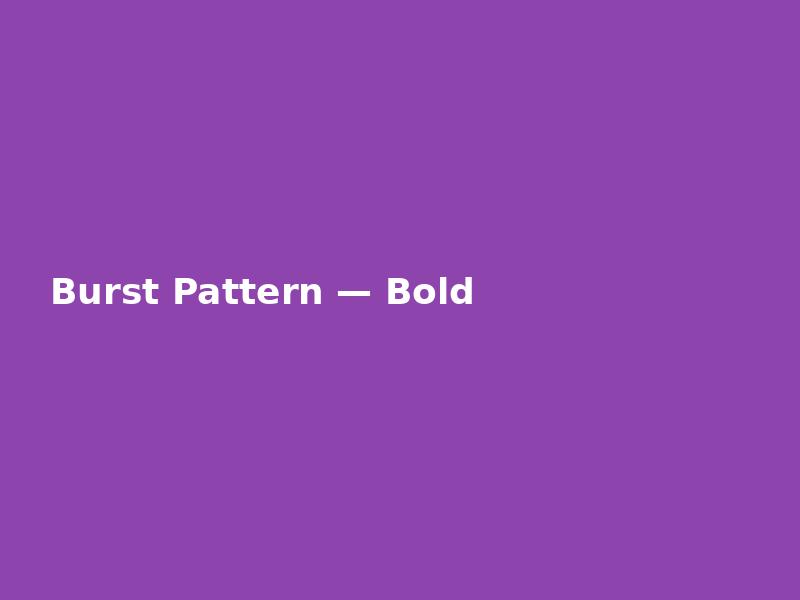 Burst Pattern — Bold