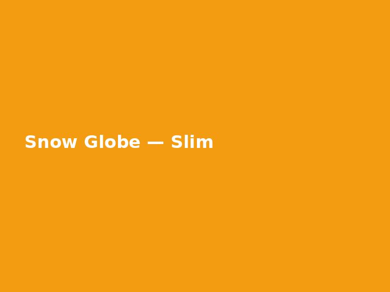 Snow Globe — Slim