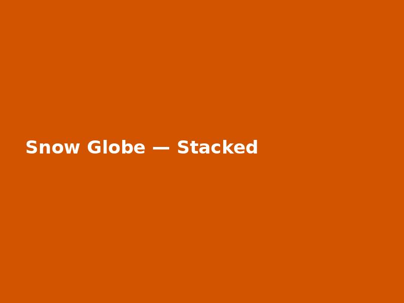 Snow Globe — Stacked