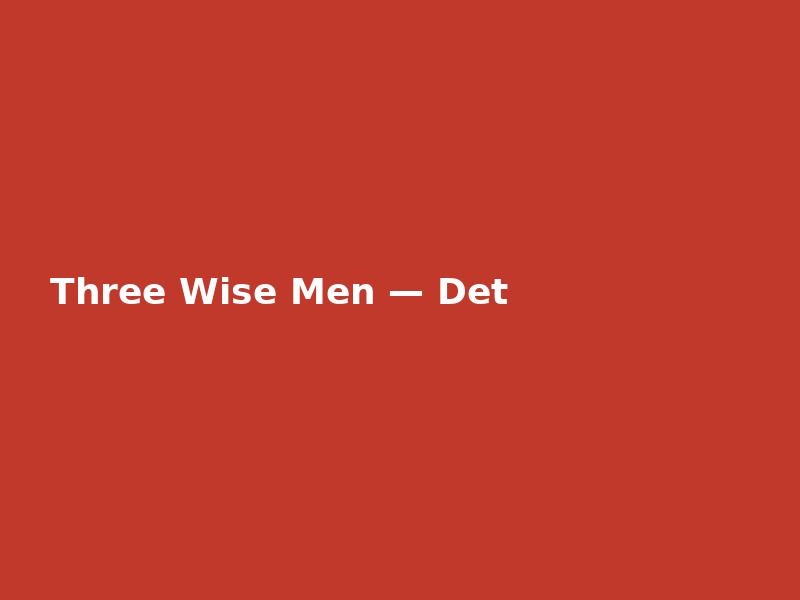 Three Wise Men — Detailed